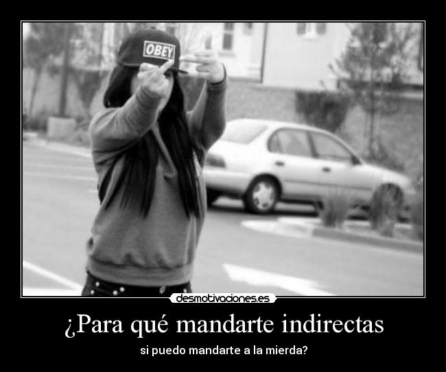 ¿Para qué mandarte indirectas -