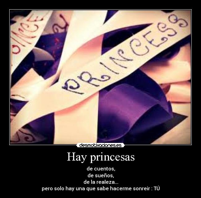 Hay princesas - de cuentos,
de sueños,
de la realeza...
pero solo hay una que sabe hacerme sonreir : TÚ