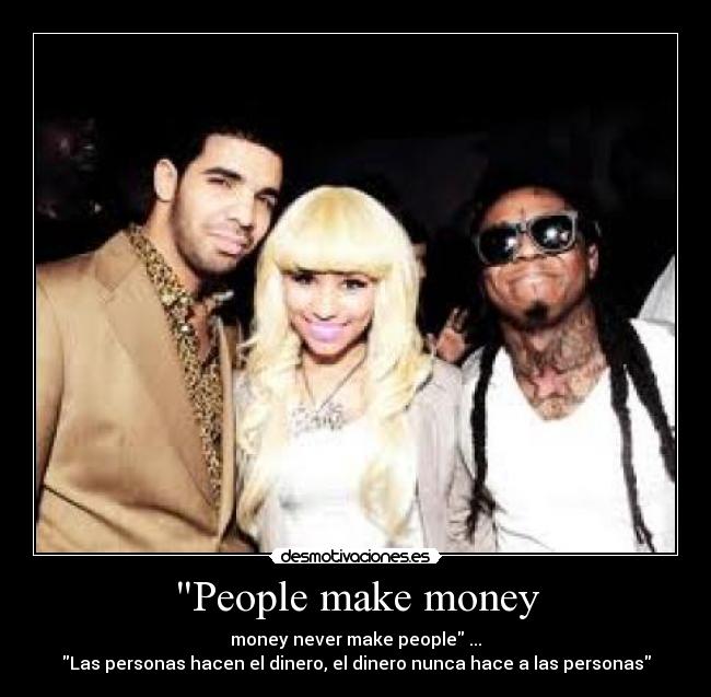People make money - money never make people ...
Las personas hacen el dinero, el dinero nunca hace a las personas