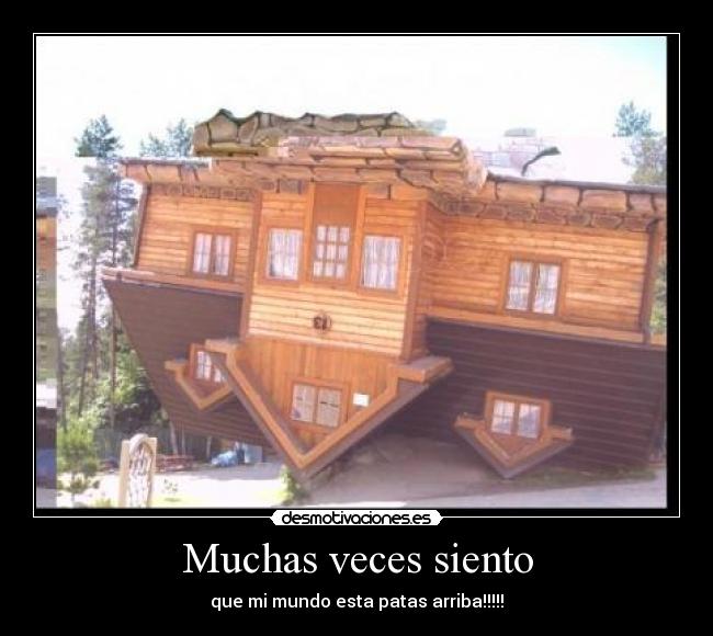 Muchas veces siento - que mi mundo esta patas arriba!!!!!