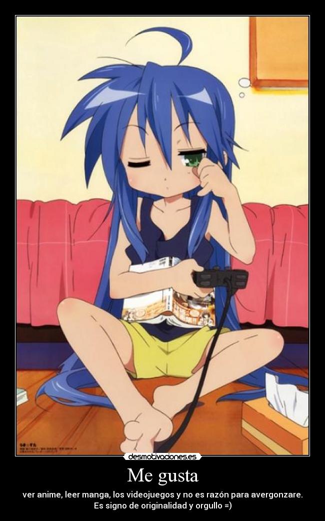 Me gusta - ver anime, leer manga, los videojuegos y no es razón para avergonzare.
Es signo de originalidad y orgullo =)