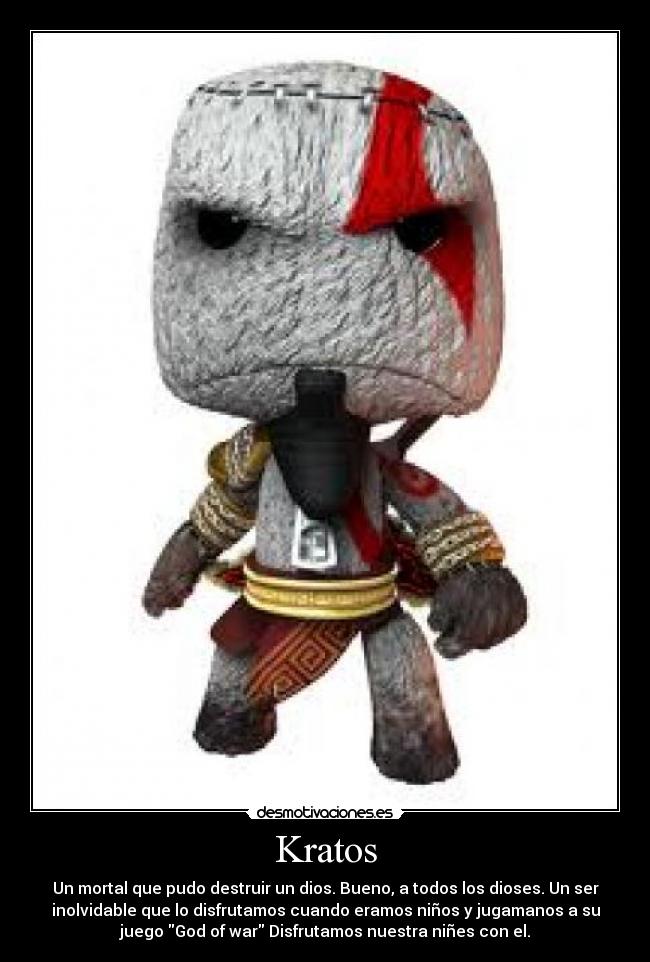 Kratos - Un mortal que pudo destruir un dios. Bueno, a todos los dioses. Un ser
inolvidable que lo disfrutamos cuando eramos niños y jugamanos a su
juego God of war Disfrutamos nuestra niñes con el.