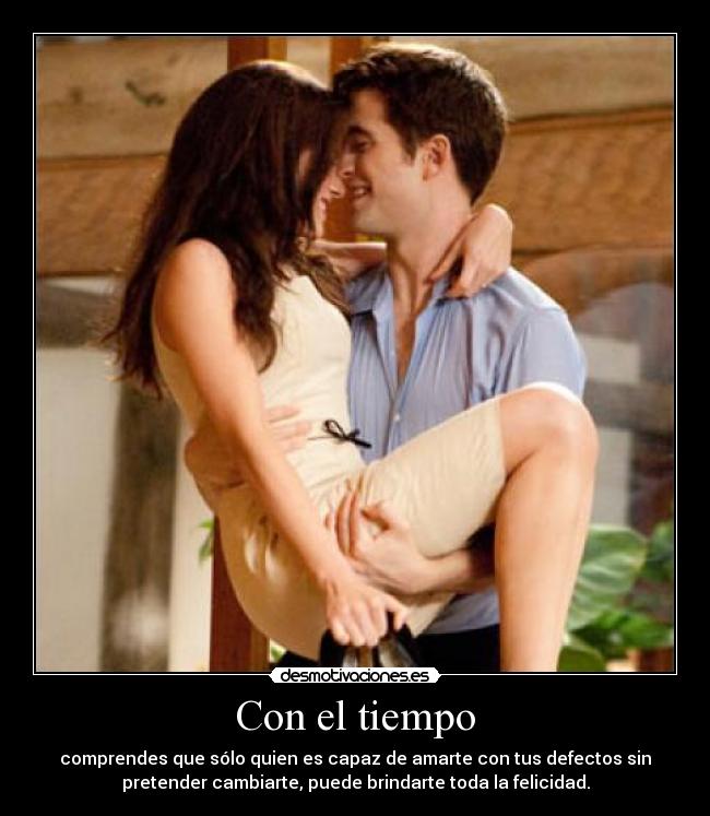 Con el tiempo - comprendes que sólo quien es capaz de amarte con tus defectos sin
pretender cambiarte, puede brindarte toda la felicidad.