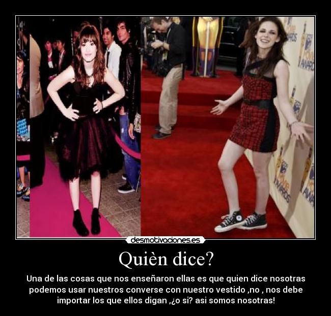 Quièn dice? - Una de las cosas que nos enseñaron ellas es que quien dice nosotras
podemos usar nuestros converse con nuestro vestido ,no , nos debe
importar los que ellos digan ,¿o si? asi somos nosotras!