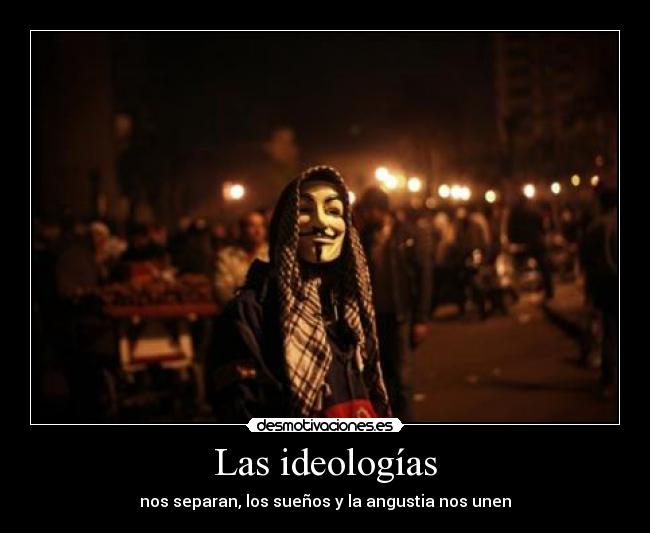 Las ideologías - nos separan, los sueños y la angustia nos unen