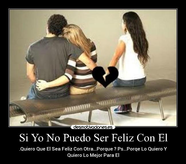 Si Yo No Puedo Ser Feliz Con El - .Quiero Que El Sea Feliz Con Otra...Porque ? Ps...Porqe Lo Quiero Y
Quiero Lo Mejor Para El♥