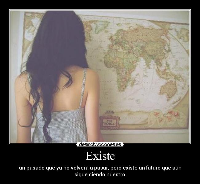 Existe - un pasado que ya no volverá a pasar, pero existe un futuro que aún
sigue siendo nuestro.