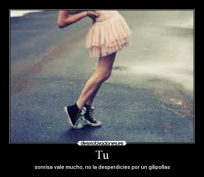 Tu - sonrisa vale mucho, no la desperdicies por un gilipollas