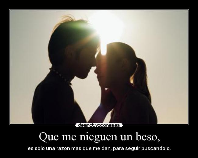 Que me nieguen un beso, -