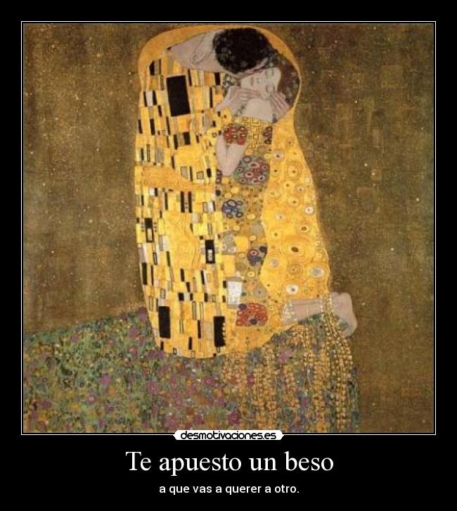 Te apuesto un beso - a que vas a querer a otro.