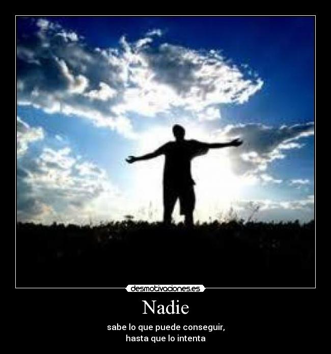 Nadie - sabe lo que puede conseguir,
hasta que lo intenta