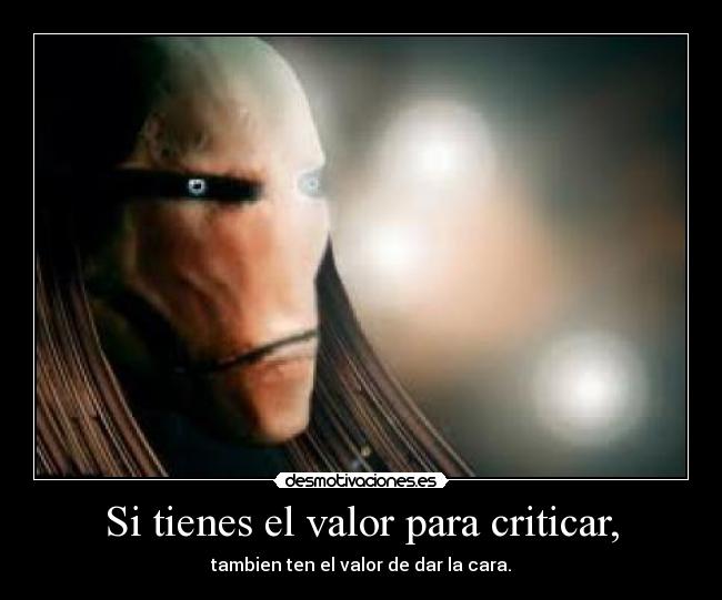 Si tienes el valor para criticar, - tambien ten el valor de dar la cara.