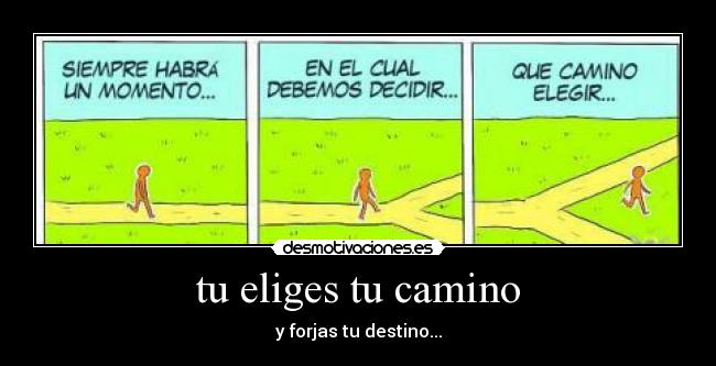 tu eliges tu camino - y forjas tu destino...
