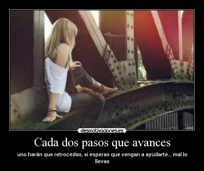 Cada dos pasos que avances - uno harán que retrocedas, si esperas que vengan a ayudarte... mal lo llevas