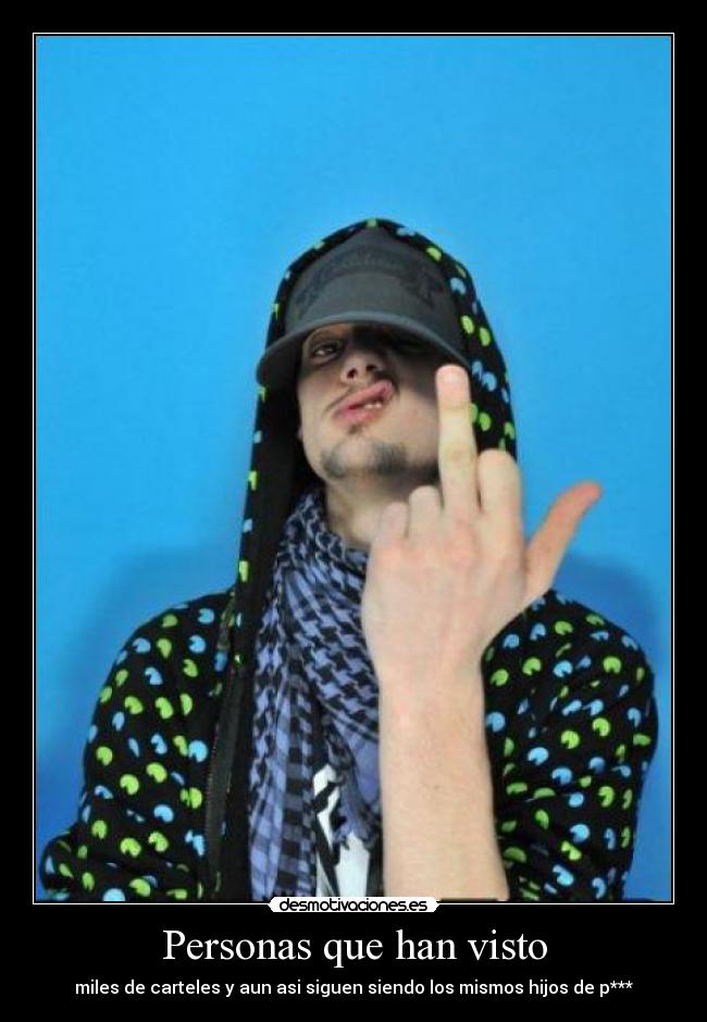 Personas que han visto - miles de carteles y aun asi siguen siendo los mismos hijos de p***