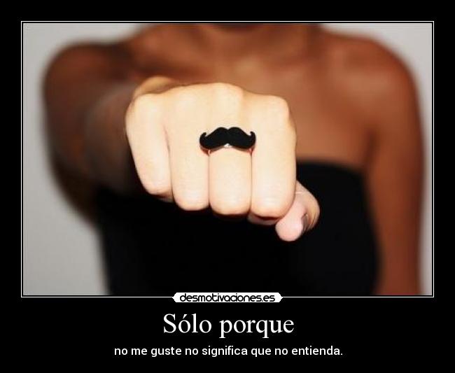 Sólo porque - no me guste no significa que no entienda.