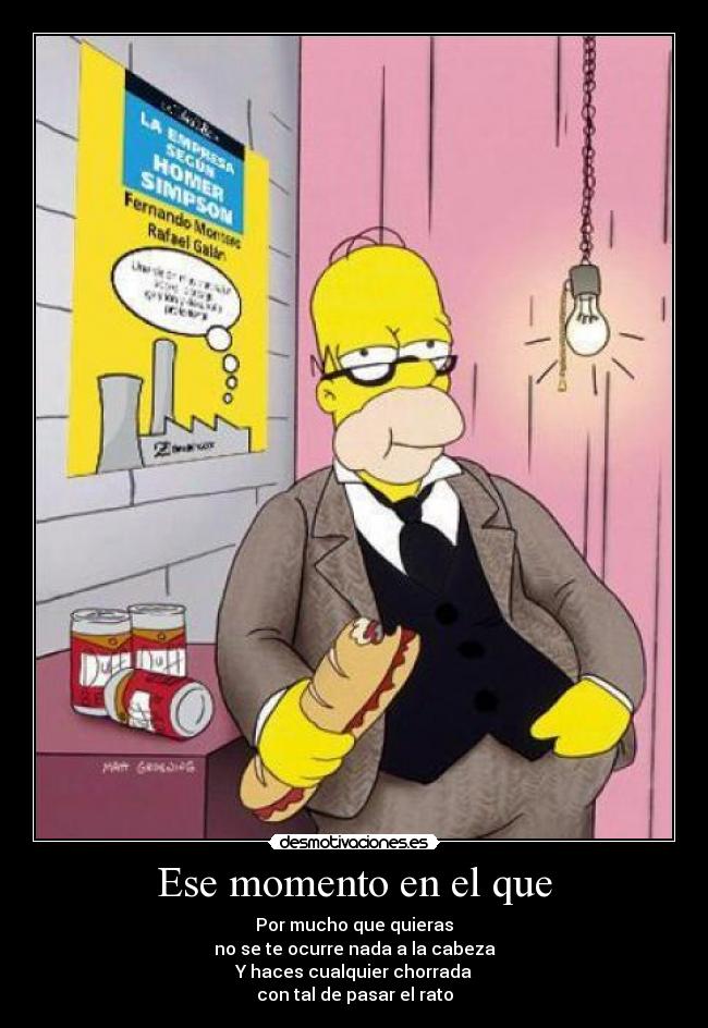 Ese momento en el que - Por mucho que quieras
no se te ocurre nada a la cabeza
Y haces cualquier chorrada
con tal de pasar el rato