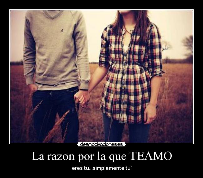 La razon por la que TEAMO - eres tu...simplemente tu