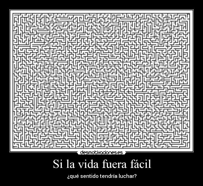 Si la vida fuera fácil - ¿qué sentido tendría luchar?