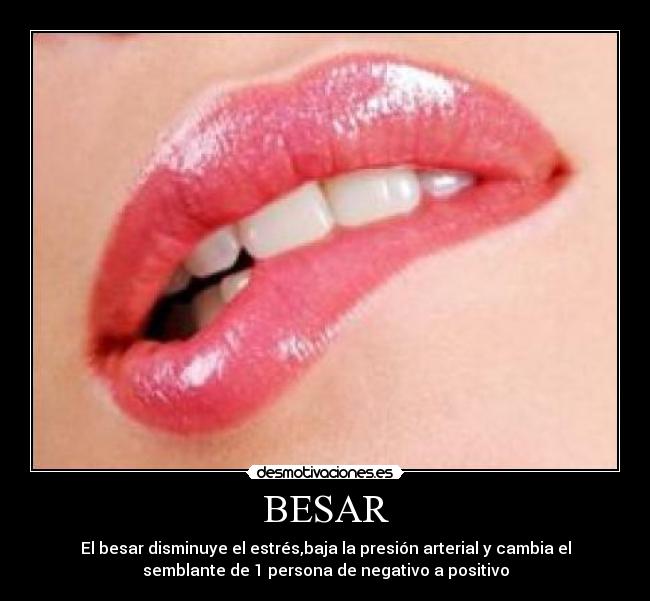 BESAR - El besar disminuye el estrés,baja la presión arterial y cambia el
semblante de 1 persona de negativo a positivo