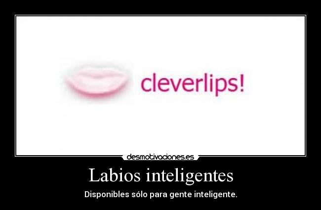 Labios inteligentes - Disponibles sólo para gente inteligente.