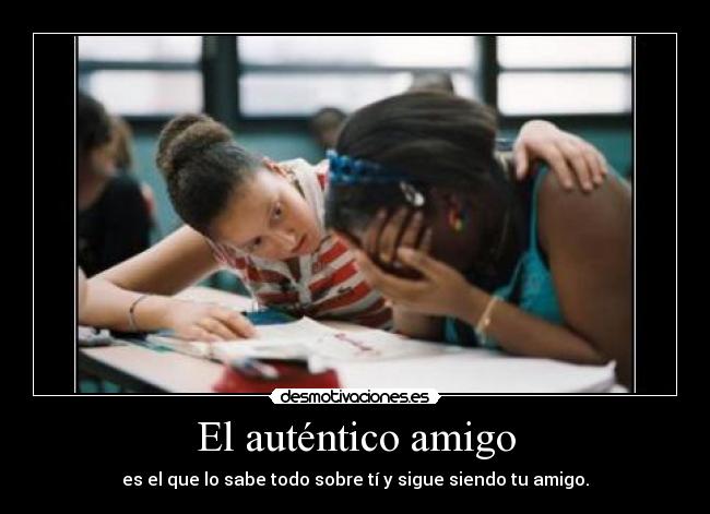 El auténtico amigo - es el que lo sabe todo sobre tí y sigue siendo tu amigo.