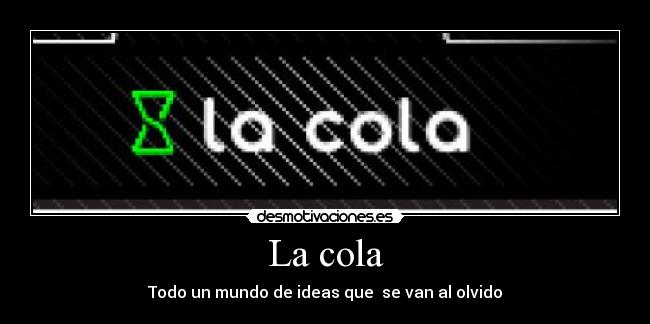 La cola - Todo un mundo de ideas que  se van al olvido