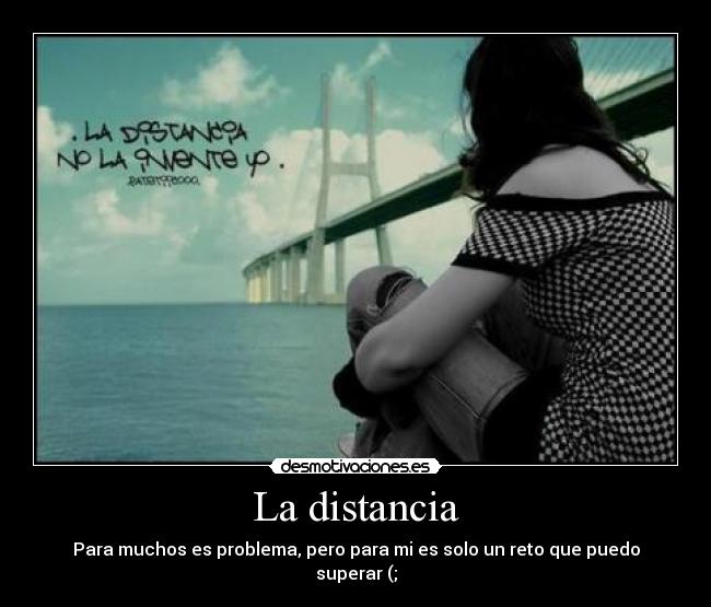 La distancia - Para muchos es problema, pero para mi es solo un reto que puedo superar (;