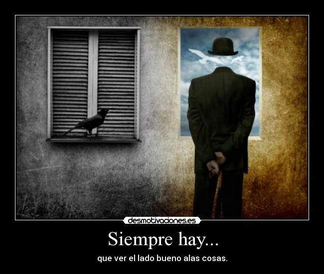 Siempre hay... - que ver el lado bueno alas cosas.