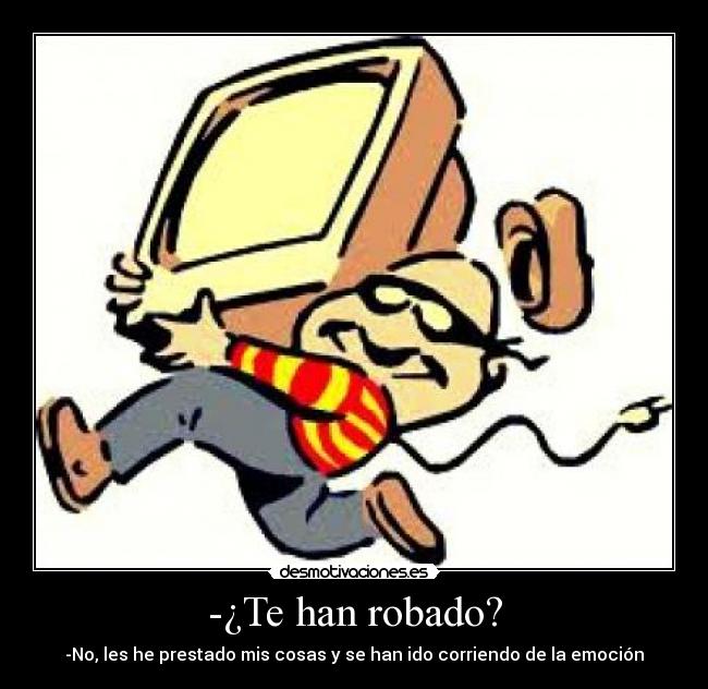 -¿Te han robado? - -No, les he prestado mis cosas y se han ido corriendo de la emoción