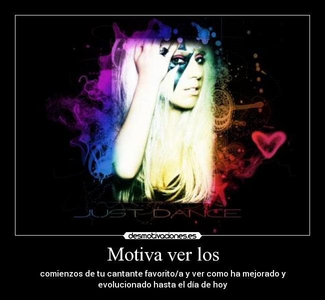 Motiva ver los - comienzos de tu cantante favorito/a y ver como ha mejorado y
evolucionado hasta el día de hoy