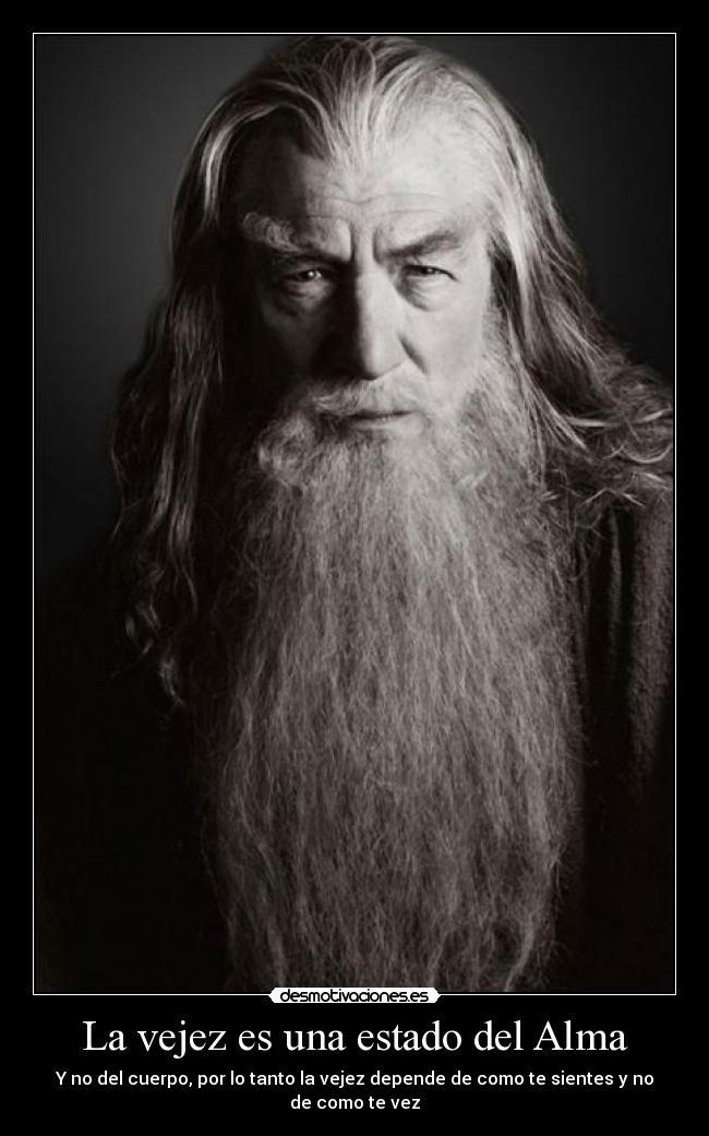 La vejez es una estado del Alma - Y no del cuerpo, por lo tanto la vejez depende de como te sientes y no de como te vez