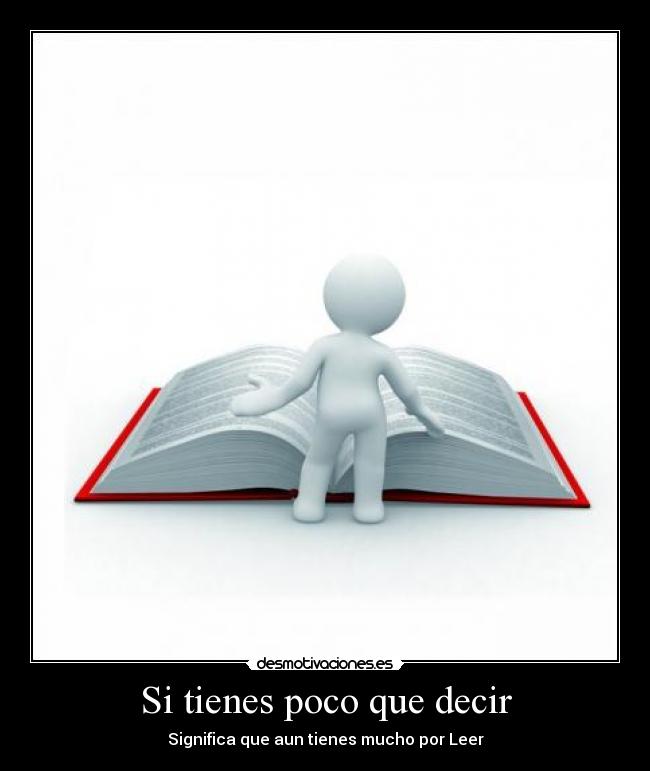 Si tienes poco que decir - Significa que aun tienes mucho por Leer
