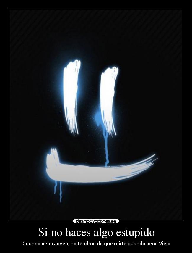 Si no haces algo estupido - Cuando seas Joven, no tendras de que reirte cuando seas Viejo