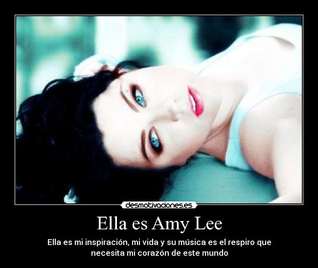 Ella es Amy Lee - Ella es mi inspiración, mi vida y su música es el respiro que
necesita mi corazón de este mundo