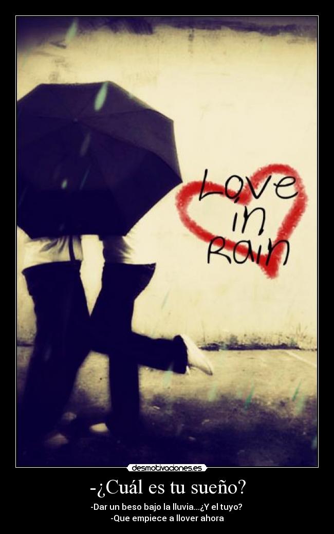 -¿Cuál es tu sueño? - -Dar un beso bajo la lluvia...¿Y el tuyo?
-Que empiece a llover ahora