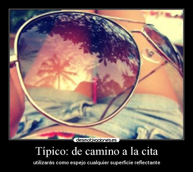 Típico: de camino a la cita - utilizarás como espejo cualquier superficie reflectante