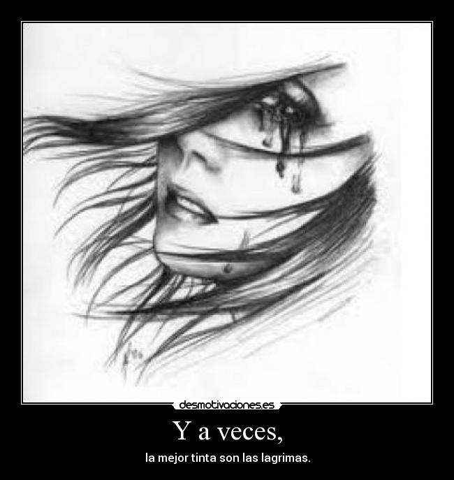 Y a veces, - la mejor tinta son las lagrimas.