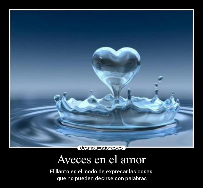 Aveces en el amor - El llanto es el modo de expresar las cosas
que no pueden decirse con palabras