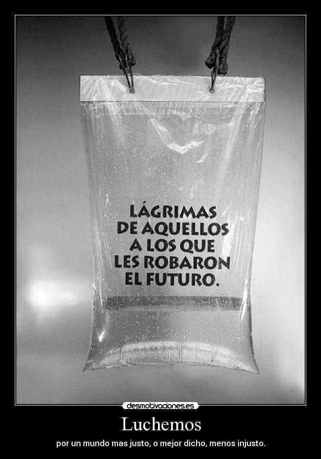 Luchemos - por un mundo mas justo, o mejor dicho, menos injusto.