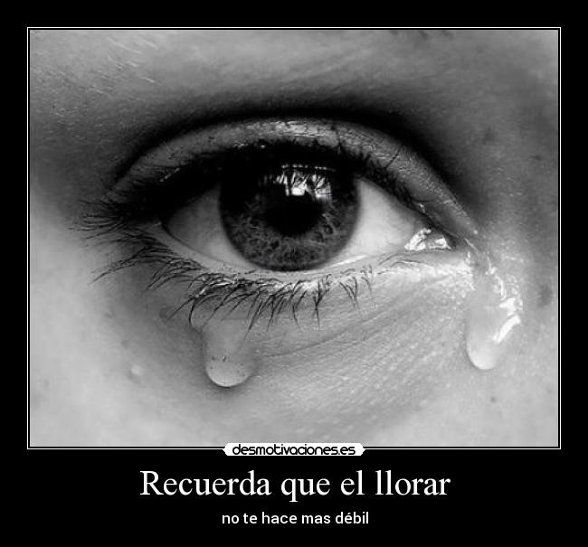 Recuerda que el llorar - no te hace mas débil