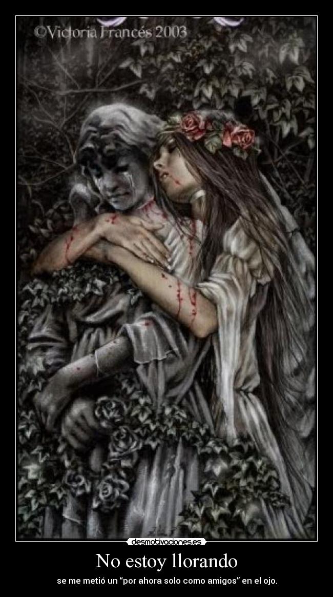 No estoy llorando - se me metió un “por ahora solo como amigos” en el ojo.