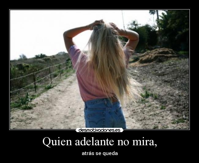 Quien adelante no mira, - atrás se queda