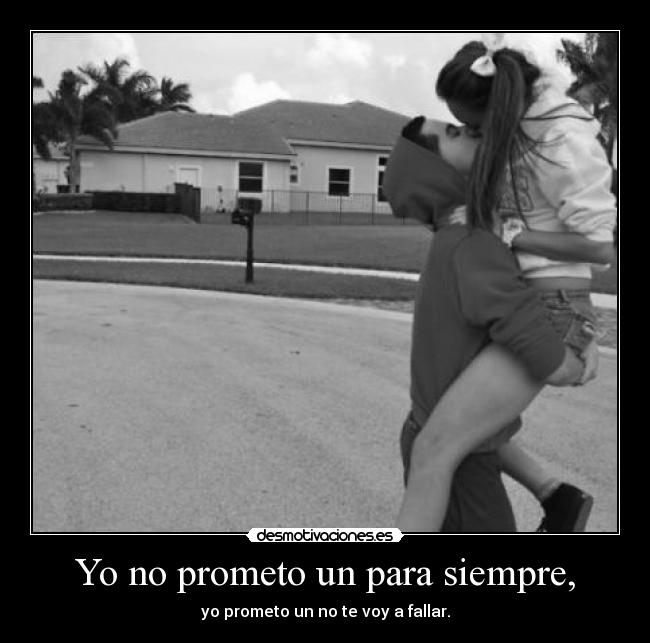 Yo no prometo un para siempre, - yo prometo un no te voy a fallar.