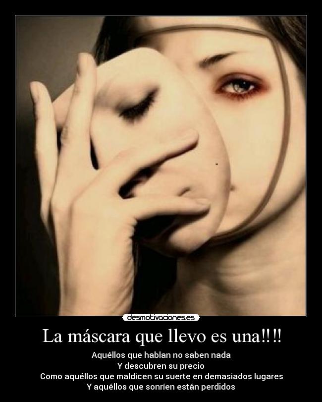 La máscara que llevo es una‼‼ - Aquéllos que hablan no saben nada
Y descubren su precio
Como aquéllos que maldicen su suerte en demasiados lugares
Y aquéllos que sonríen están perdidos