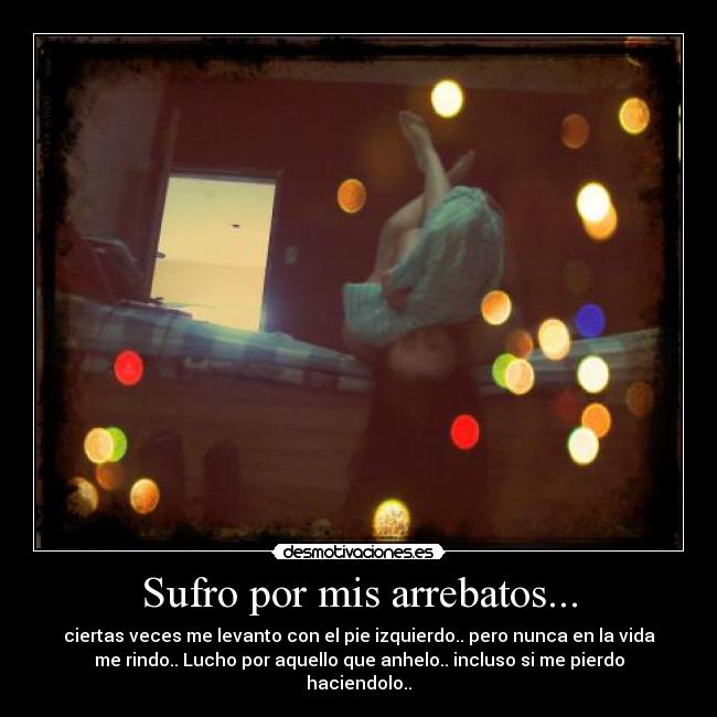Sufro por mis arrebatos... - 