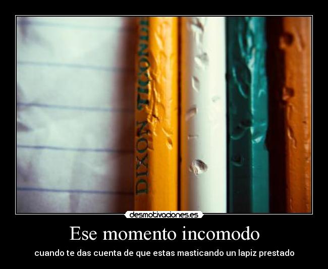 Ese momento incomodo - cuando te das cuenta de que estas masticando un lapiz prestado