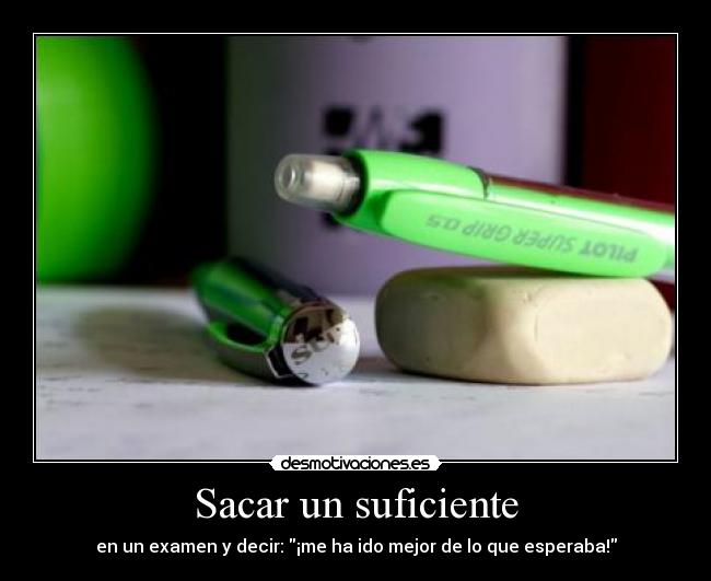 Sacar un suficiente - en un examen y decir: ¡me ha ido mejor de lo que esperaba!