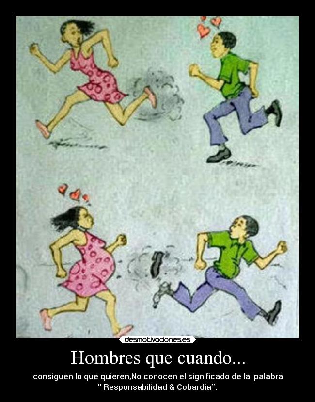 Hombres que cuando... - consiguen lo que quieren,No conocen el significado de la palabra
♦♦ Responsabilidad & Cobardia. ♦♦