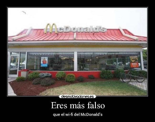 Eres más falso - que el wi-fi del McDonalds